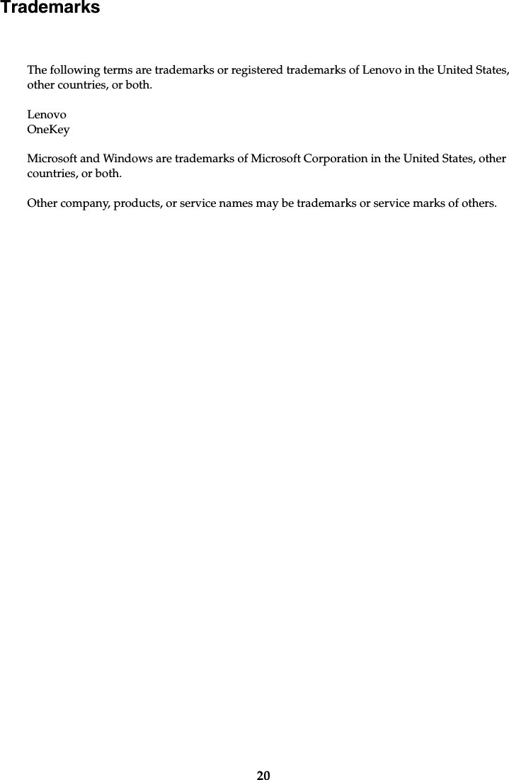 20TrademarksThe following terms are trademarks or registered trademarks of Lenovo in the United States, other countries, or both.LenovoOneKeyMicrosoft and Windows are trademarks of Microsoft Corporation in the United States, other countries, or both.Other company, products, or service names may be trademarks or service marks of others.