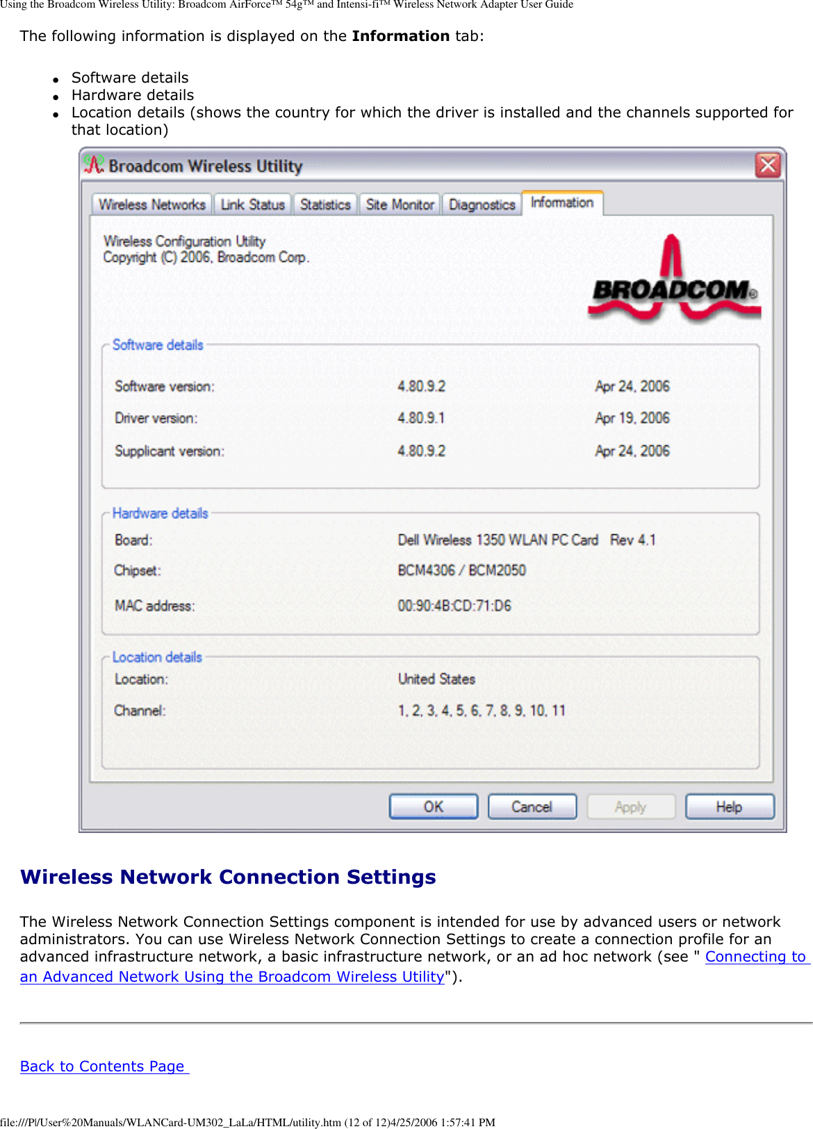 Using the Broadcom Wireless Utility: Broadcom AirForce™ 54g™ and Intensi-fi™ Wireless Network Adapter User GuideThe following information is displayed on the Information tab: ●     Software details ●     Hardware details ●     Location details (shows the country for which the driver is installed and the channels supported for that location)  Wireless Network Connection Settings The Wireless Network Connection Settings component is intended for use by advanced users or network administrators. You can use Wireless Network Connection Settings to create a connection profile for an advanced infrastructure network, a basic infrastructure network, or an ad hoc network (see &quot; Connecting to an Advanced Network Using the Broadcom Wireless Utility&quot;).             Step 1: Installing the Software   NOTE: This installation is required before you insert the module into the USB port of your computer.  1. Insert the Bluetooth USB Module installation compact disc (CD) into the CD-ROM or DVD drive of your computer. 2. If the Main Menu screen appears automatically, select Install software and click OK. If the Main Menu screen does not appear automatically, click Start, click Run, type x:\setup.exe (where x is the CD-ROM or DVD drive letter of your computer), and click OK. 3. Click Next, click Finish, and then restart your computer. 4. Right-click the Bluetooth icon  in the taskbar notification area (system tray) and click Start Using Bluetooth. Follow the instructions provided by the Initial Bluetooth Configuration Wizard.  Back to Contents Page file:///P|/User%20Manuals/WLANCard-UM302_LaLa/HTML/utility.htm (12 of 12)4/25/2006 1:57:41 PM