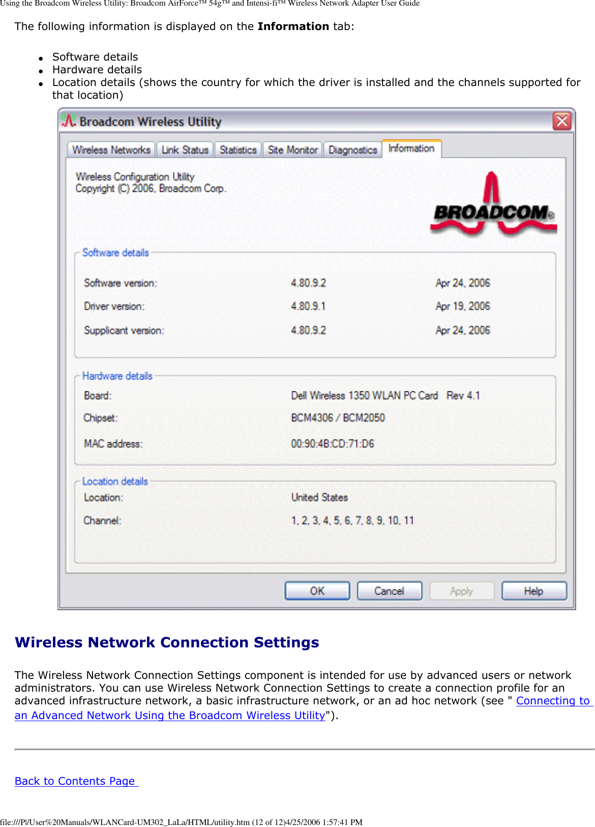 Using the Broadcom Wireless Utility: Broadcom AirForce™ 54g™ and Intensi-fi™ Wireless Network Adapter User GuideThe following information is displayed on the Information tab: ●Software details ●Hardware details ●Location details (shows the country for which the driver is installed and the channels supported for that location) Wireless Network Connection Settings The Wireless Network Connection Settings component is intended for use by advanced users or network administrators. You can use Wireless Network Connection Settings to create a connection profile for an advanced infrastructure network, a basic infrastructure network, or an ad hoc network (see &quot; Connecting to an Advanced Network Using the Broadcom Wireless Utility&quot;).  Step 1: Installing the Software  NOTE: This installation is required before you insert the module into the USB port of your computer. 1. Insert the Bluetooth USB Module installation compact disc (CD) into the CD-ROM or DVD drive of your computer. 2. If the Main Menu screen appears automatically, select Install software and click OK. If the Main Menu screen does not appear automatically, click Start, click Run, type x:\setup.exe (where x is the CD-ROM or DVD drive letter of your computer), and click OK. 3. Click Next, click Finish, and then restart your computer. 4. Right-click the Bluetooth icon  in the taskbar notification area (system tray) and click Start Using Bluetooth. Follow the instructions provided by the Initial Bluetooth Configuration Wizard.  Back to Contents Page file:///P|/User%20Manuals/WLANCard-UM302_LaLa/HTML/utility.htm (12 of 12)4/25/2006 1:57:41 PM