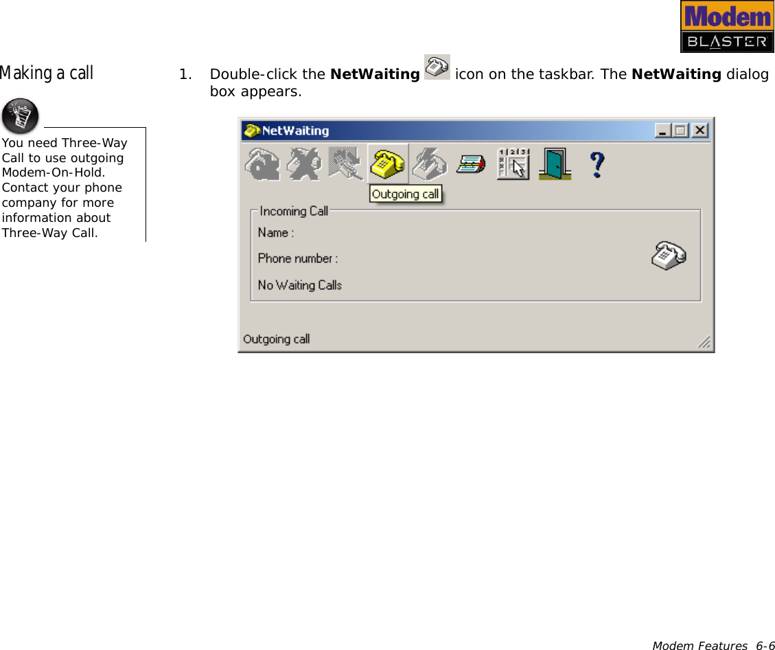 Modem Features  6-6Making a call 1. Double-click the NetWaiting   icon on the taskbar. The NetWaiting dialog box appears.You need Three-Way Call to use outgoing Modem-On-Hold. Contact your phone company for more information about Three-Way Call.