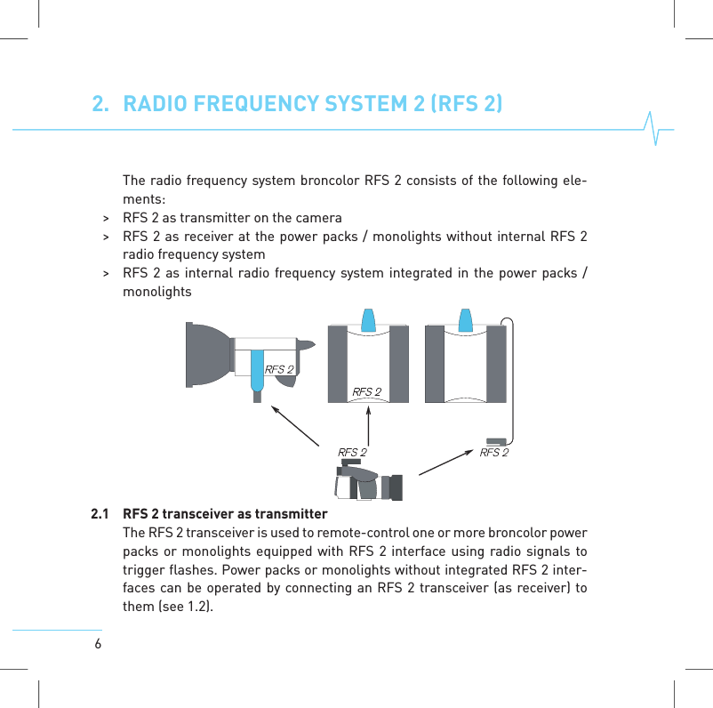 62. RADIO FREQUENCYSYSTEM 2 (RFS 2)The radio frequency system broncolor RFS 2 consists of the following ele-ments:> RFS 2 as transmitter on the camera> RFS 2 as receiver at the power packs / monolights without internal RFS 2radio frequency system> RFS 2 as internal radio frequency system integrated in the power packs /monolights2.1 RFS 2 transceiver as transmitterThe RFS2transceiver is used to remote-control one or morebroncolor powerpacks or monolights equipped with RFS 2 interface using radio signals totrigger flashes. Power packs or monolights without integrated RFS 2 inter-facescan be operated by connecting an RFS 2 transceiver (as receiver) tothem (see 1.2).