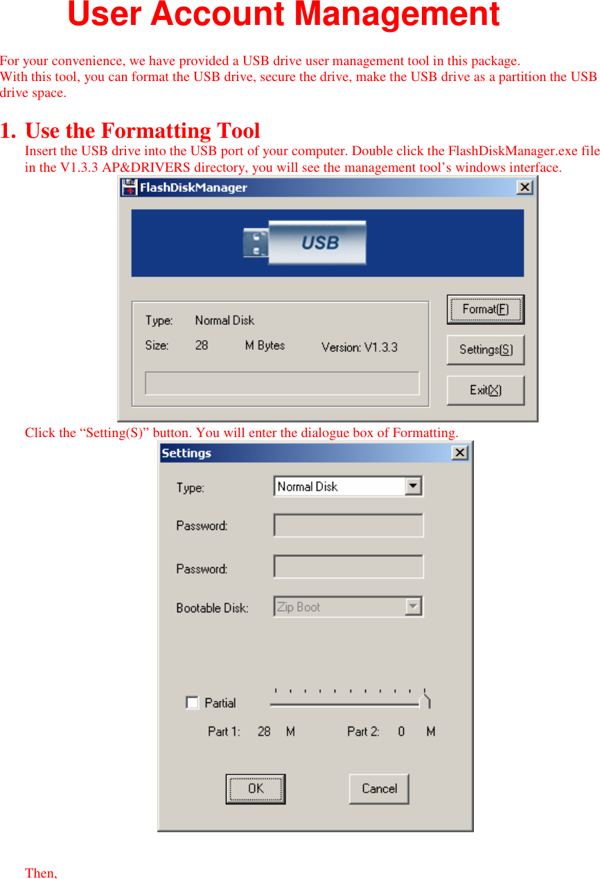 User Account Management  For your convenience, we have provided a USB drive user management tool in this package. With this tool, you can format the USB drive, secure the drive, make the USB drive as a partition the USB drive space.  1. Use the Formatting Tool Insert the USB drive into the USB port of your computer. Double click the FlashDiskManager.exe file in the V1.3.3 AP&amp;DRIVERS directory, you will see the management tool&rsquo;s windows interface.   Click the &ldquo;Setting(S)&rdquo; button. You will enter the dialogue box of Formatting.    Then, 