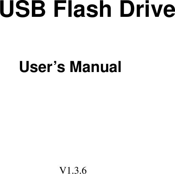       USB Flash Drive  User&rsquo;s Manual                                                                                          V1.3.6 