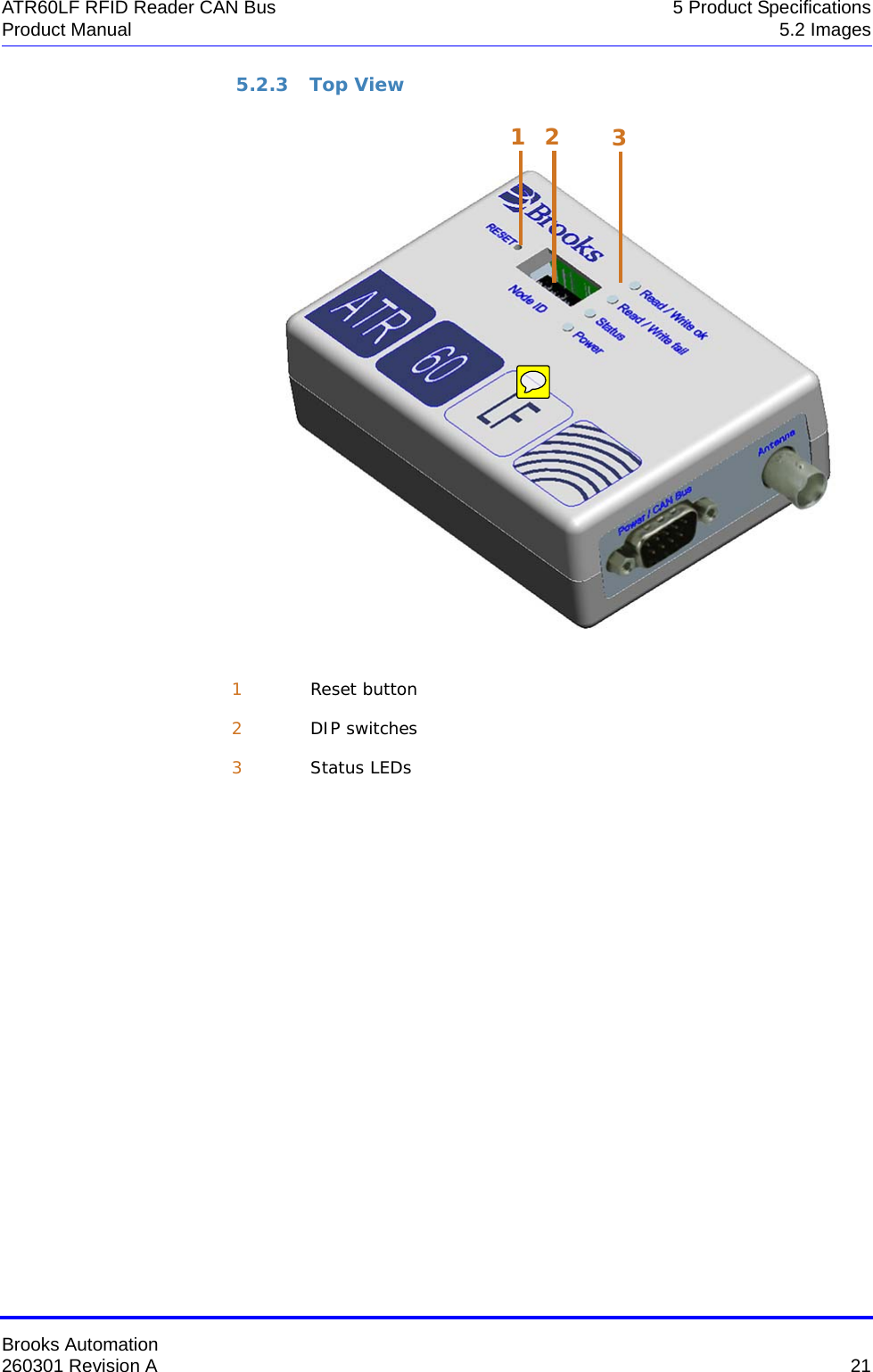 Brooks Automation260301 Revision A  21ATR60LF RFID Reader CAN Bus 5 Product SpecificationsProduct Manual 5.2 Images5.2.3 Top View1Reset button2DIP switches3Status LEDs321