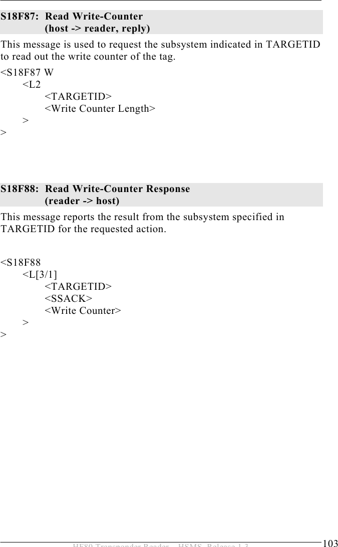 OPERATION 5  103 HF80 Transponder Reader – HSMS, Release 1.3 S18F87:  Read Write-Counter  (host -&gt; reader, reply) This message is used to request the subsystem indicated in TARGETID to read out the write counter of the tag.  &lt;S18F87 W  &lt;L2   &lt;TARGETID&gt;     &lt;Write Counter Length&gt;  &gt; &gt;     S18F88:  Read Write-Counter Response  (reader -&gt; host) This message reports the result from the subsystem specified in TARGETID for the requested action.   &lt;S18F88  &lt;L[3/1] &lt;TARGETID&gt;    &lt;SSACK&gt;    &lt;Write Counter&gt;  &gt; &gt;                 