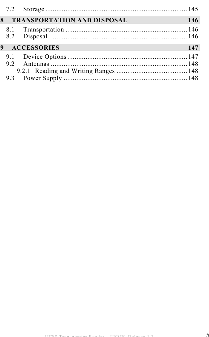  5 HF80 Transponder Reader – HSMS, Release 1.3 7.2 Storage ..............................................................................145 8 TRANSPORTATION AND DISPOSAL  146 8.1 Transportation ...................................................................146 8.2 Disposal ............................................................................146 9 ACCESSORIES 147 9.1 Device Options ..................................................................147 9.2 Antennas ...........................................................................148 9.2.1 Reading and Writing Ranges .......................................148 9.3 Power Supply ....................................................................148 