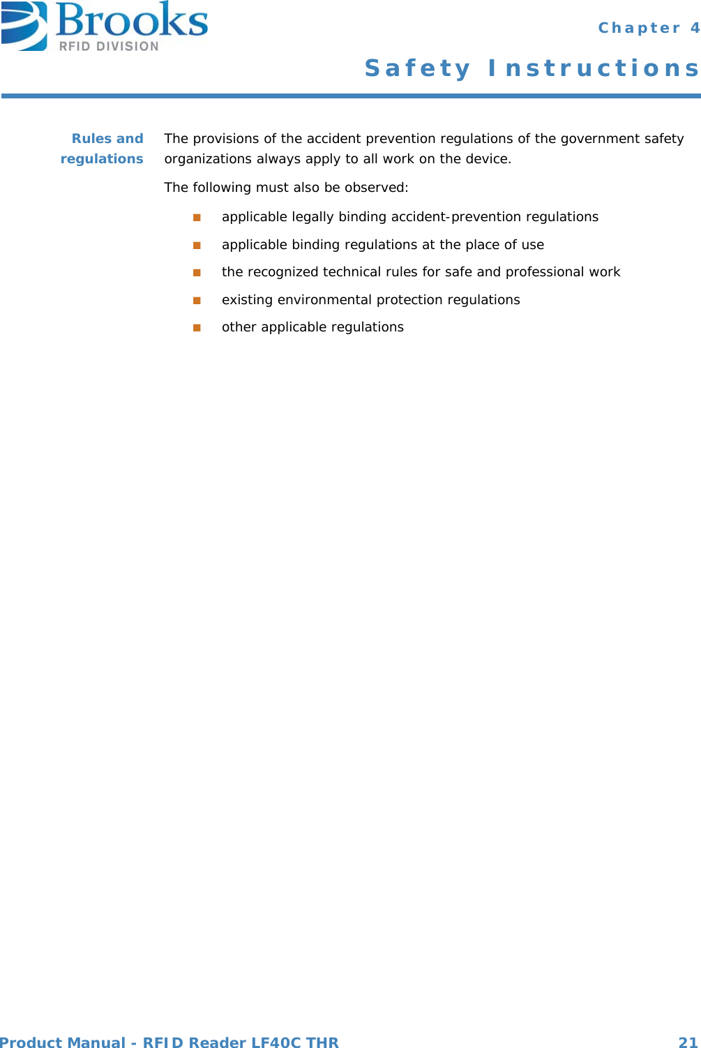 Product Manual - RFID Reader LF40C THR 21 Chapter 4Safety InstructionsRules andregulations The provisions of the accident prevention regulations of the government safety organizations always apply to all work on the device.The following must also be observed:■applicable legally binding accident-prevention regulations■applicable binding regulations at the place of use■the recognized technical rules for safe and professional work■existing environmental protection regulations■other applicable regulations