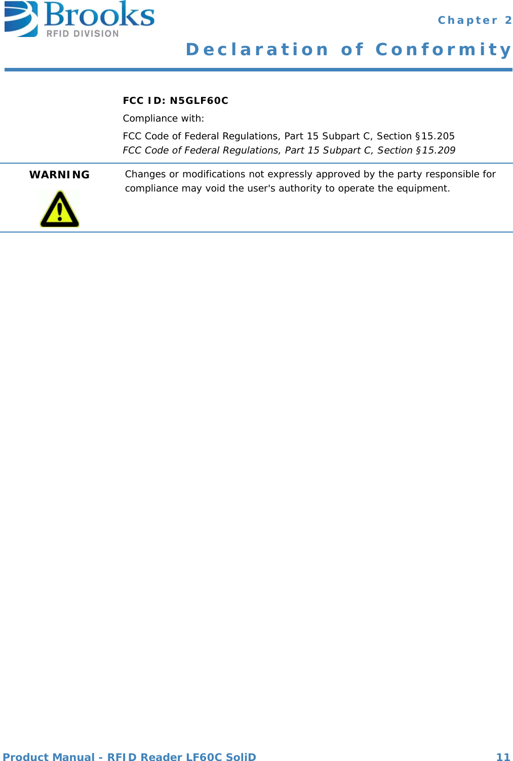 Product Manual - RFID Reader LF60C SoliD 11 Chapter 2Declaration of ConformityFCC ID: N5GLF60CCompliance with:FCC Code of Federal Regulations, Part 15 Subpart C, Section §15.205FCC Code of Federal Regulations, Part 15 Subpart C, Section §15.209WARNING Changes or modifications not expressly approved by the party responsible for compliance may void the user&apos;s authority to operate the equipment.