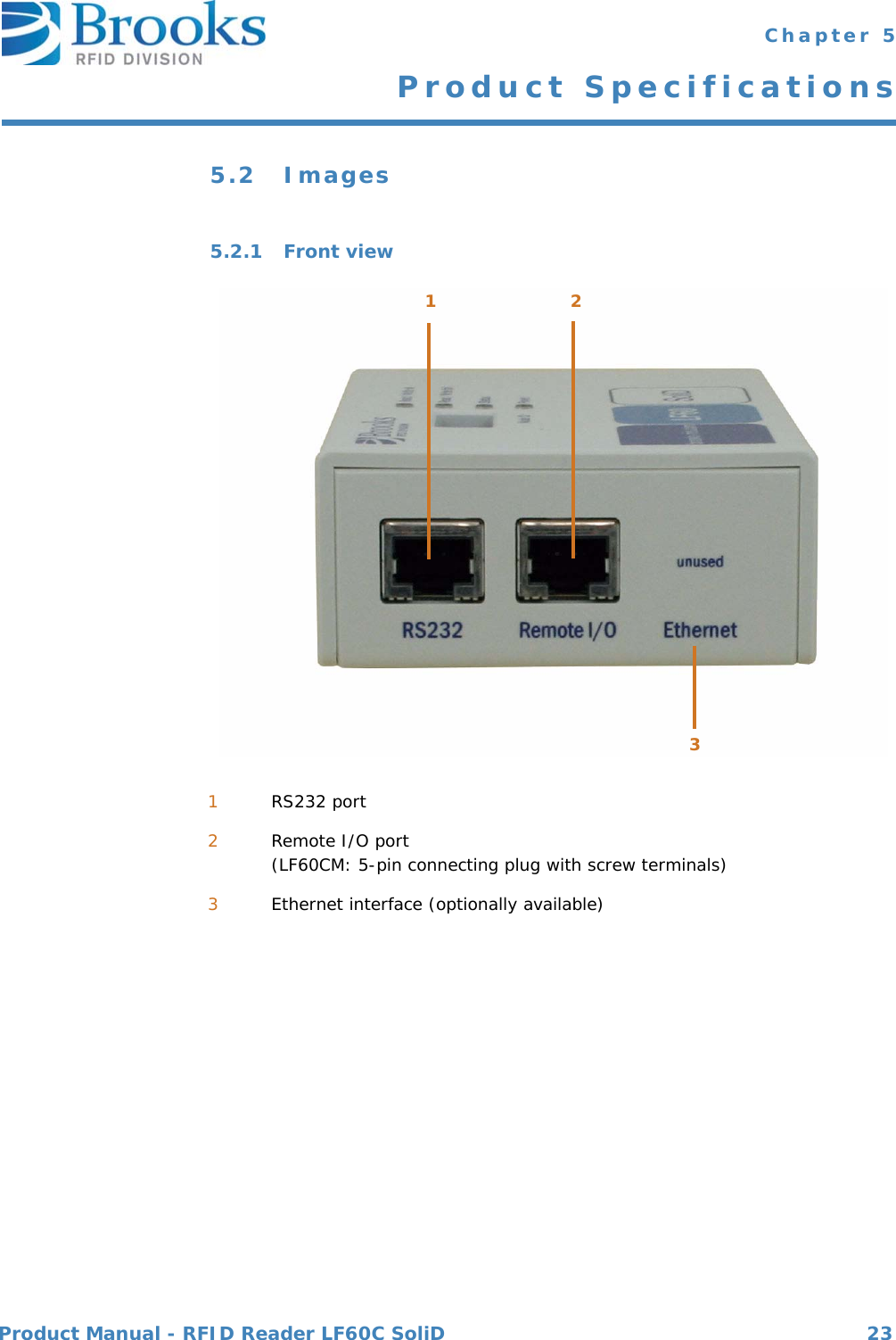 Product Manual - RFID Reader LF60C SoliD 23 Chapter 5Product Specifications5.2 Images5.2.1 Front view1RS232 port2Remote I/O port (LF60CM: 5-pin connecting plug with screw terminals)3Ethernet interface (optionally available)123