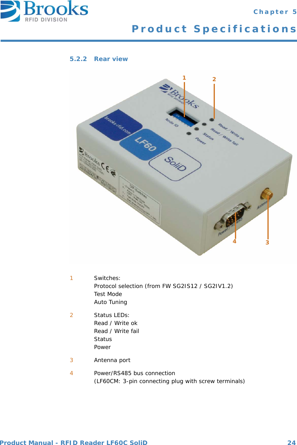 Product Manual - RFID Reader LF60C SoliD 24 Chapter 5Product Specifications5.2.2 Rear view1Switches:Protocol selection (from FW SG2IS12 / SG2IV1.2)Test ModeAuto Tuning2Status LEDs:Read / Write okRead / Write failStatusPower3Antenna port4Power/RS485 bus connection(LF60CM: 3-pin connecting plug with screw terminals)1324