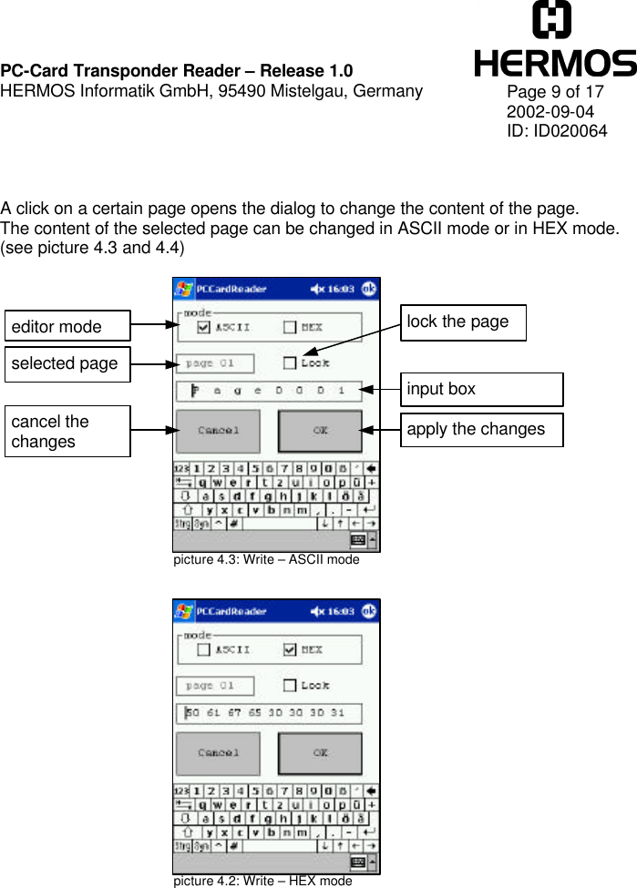    PC-Card Transponder Reader – Release 1.0 HERMOS Informatik GmbH, 95490 Mistelgau, Germany   Page 9 of 17 2002-09-04 ID: ID020064      A click on a certain page opens the dialog to change the content of the page. The content of the selected page can be changed in ASCII mode or in HEX mode. (see picture 4.3 and 4.4)                         picture 4.3: Write – ASCII mode picture 4.2: Write – HEX mode editor mode selected page lock the page apply the changes apply the changes cancel the changes input box  