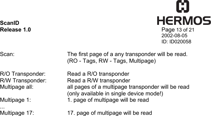 ScanID    Release 1.0   Page 13 of 21 2002-08-05 ID: ID020058  Scan:      The first page of a any transponder will be read.       (RO - Tags, RW - Tags, Multipage)  R/O Transponder:  Read a R/O transponder R/W Transponder:  Read a R/W transponder Multipage all:    all pages of a multipage transponder will be read       (only available in single device mode!) Multipage 1:    1. page of multipage will be read ... Multipage 17:    17. page of multipage will be read   