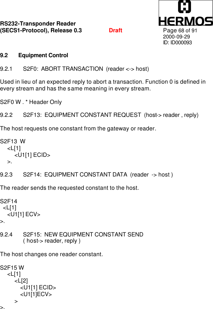 RS232-Transponder Reader   (SECS1-Protocol), Release 0.3  Draft Page 68 of 91 2000-09-29 ID: ID000093  9.2 Equipment Control  9.2.1 S2F0:  ABORT TRANSACTION  (reader &lt;-&gt; host)  Used in lieu of an expected reply to abort a transaction. Function 0 is defined in every stream and has the same meaning in every stream.  S2F0 W . * Header Only  9.2.2 S2F13:  EQUIPMENT CONSTANT REQUEST  (host-&gt; reader , reply)  The host requests one constant from the gateway or reader.  S2F13  W      &lt;L[1]           &lt;U1[1] ECID&gt;      &gt;.  9.2.3 S2F14:  EQUIPMENT CONSTANT DATA  (reader  -&gt; host )  The reader sends the requested constant to the host.  S2F14    &lt;L[1]      &lt;U1[1] ECV&gt; &gt;.  9.2.4 S2F15:  NEW EQUIPMENT CONSTANT SEND   ( host-&gt; reader, reply )  The host changes one reader constant.  S2F15 W      &lt;L[1]           &lt;L[2]               &lt;U1[1] ECID&gt;               &lt;U1[1]ECV&gt;           &gt; &gt;. 