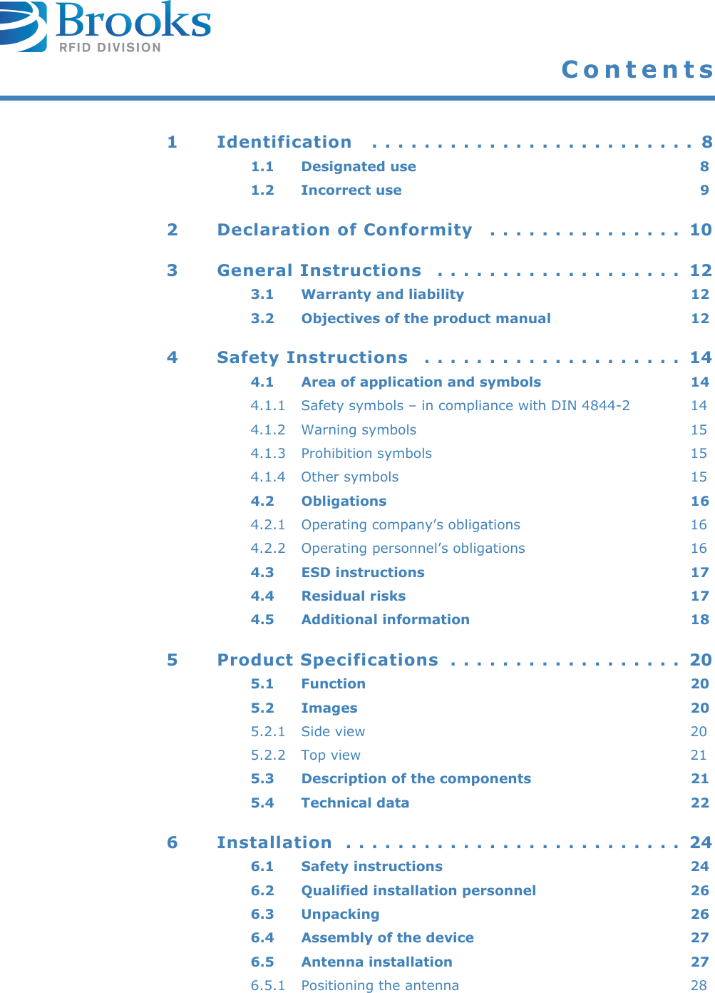Contents1 Identification   . . . . . . . . . . . . . . . . . . . . . . . . .  81.1 Designated use  81.2 Incorrect use  92 Declaration of Conformity   . . . . . . . . . . . . . . .  103 General Instructions   . . . . . . . . . . . . . . . . . . .  123.1 Warranty and liability  123.2 Objectives of the product manual  124 Safety Instructions   . . . . . . . . . . . . . . . . . . . .  144.1 Area of application and symbols  144.1.1 Safety symbols – in compliance with DIN 4844-2  144.1.2 Warning symbols  154.1.3 Prohibition symbols  154.1.4 Other symbols  154.2 Obligations 164.2.1 Operating company’s obligations  164.2.2 Operating personnel’s obligations  164.3 ESD instructions  174.4 Residual risks  174.5 Additional information  185 Product Specifications  . . . . . . . . . . . . . . . . . .  205.1 Function 205.2 Images 205.2.1 Side view  205.2.2 Top view  215.3 Description of the components  215.4 Technical data  226 Installation  . . . . . . . . . . . . . . . . . . . . . . . . . .  246.1 Safety instructions  246.2 Qualified installation personnel  266.3 Unpacking 266.4 Assembly of the device  276.5 Antenna installation  276.5.1 Positioning the antenna  28