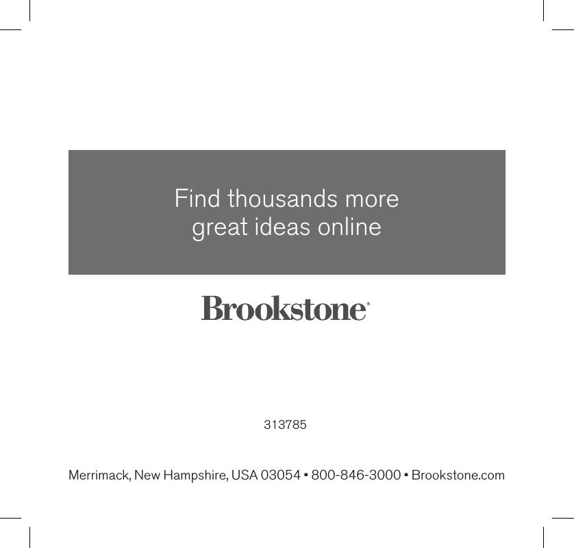 313785Find thousands more  great ideas onlineMerrimack, New Hampshire, USA 03054 • 800-846-3000 • Brookstone.com