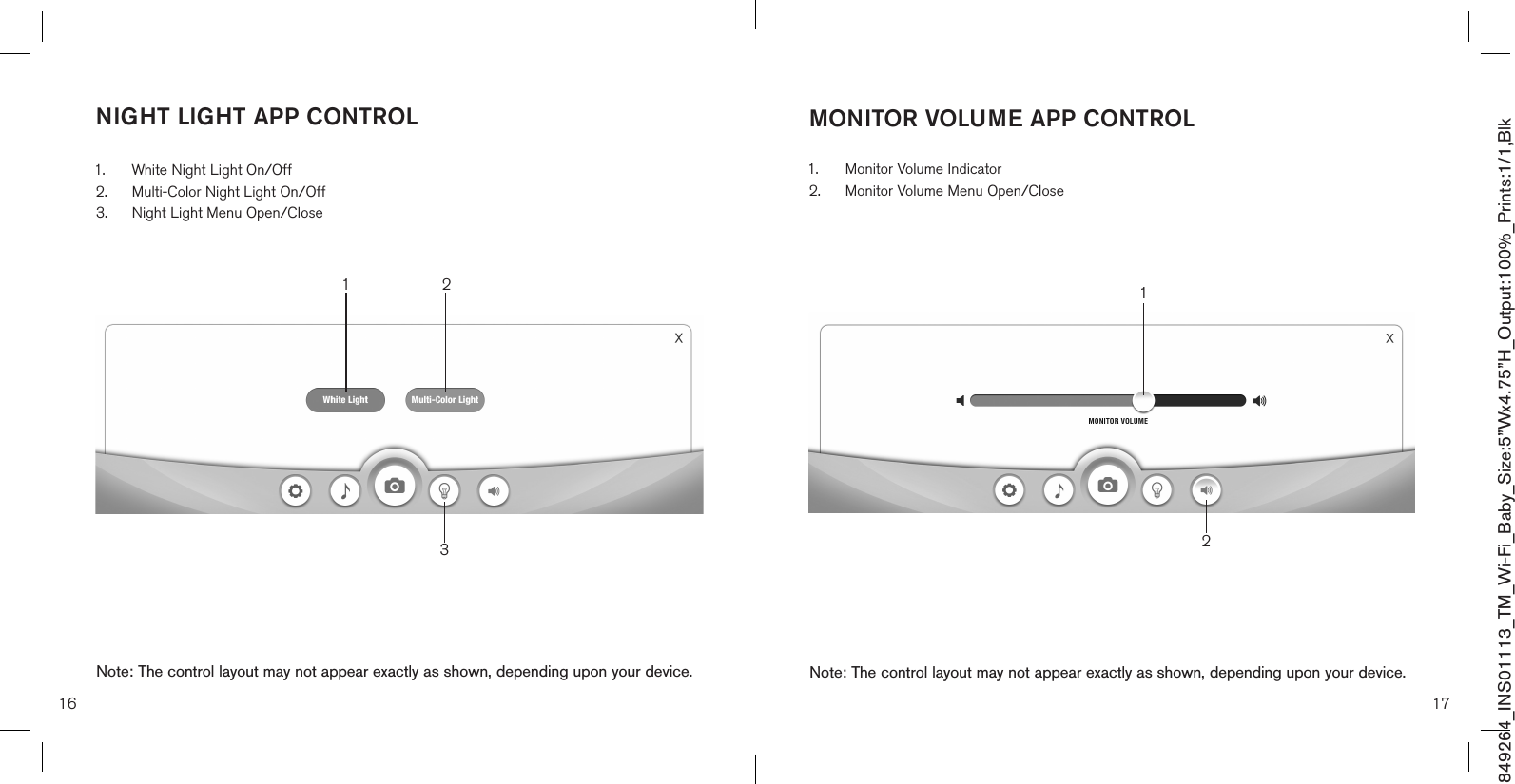 849264_INS01113_TM_Wi-Fi_Baby_Size:5”Wx4.75”H_Output:100%_Prints:1/1,Blk MONITOR VOLUME APP CONTROLNote: The control layout may not appear exactly as shown, depending upon your device.NIGHT LIGHT APP CONTROL1.  White Night Light On/Off2.  Multi-Color Night Light On/Off3.  Night Light Menu Open/Close Note: The control layout may not appear exactly as shown, depending upon your device.3121.  Monitor Volume Indicator2.  Monitor Volume Menu Open/Close 1216 17