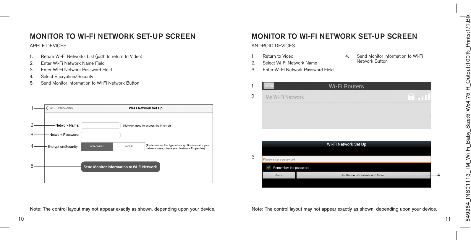 10 11MONITOR TO WI-FI NETWORK SET-UP SCREEN  APPLE DEVICESMONITOR TO WI-FI NETWORK SET-UP SCREEN  ANDROID DEVICES1.  Return to Video2.  Select Wi-Fi Network Name 3.  Enter Wi-Fi Network Password Field4.  Send Monitor information to Wi-Fi      Network Button1.  Return Wi-Fi Networks List (path to return to Video)2.  Enter Wi-Fi Network Name Field3.  Enter Wi-Fi Network Password Field4.  Select Encryption/Security 5.  Send Monitor information to Wi-Fi Network Button1234512Note: The control layout may not appear exactly as shown, depending upon your device.Note: The control layout may not appear exactly as shown, depending upon your device.849264_INS01113_TM_Wi-Fi_Baby_Size:5”Wx4.75”H_Output:100%_Prints:1/1,Blk 34