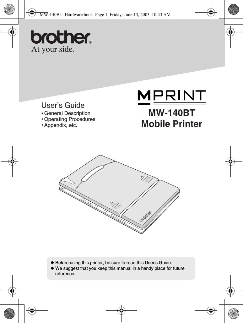 zBefore using this printer, be sure to read this User’s Guide.zWe suggest that you keep this manual in a handy place for future reference.User’s Guide  General Description  Operating Procedures  Appendix, etc.MW-140BTMobile PrinterMW-140BT_Hardware.book  Page 1  Friday, June 13, 2003  10:43 AM