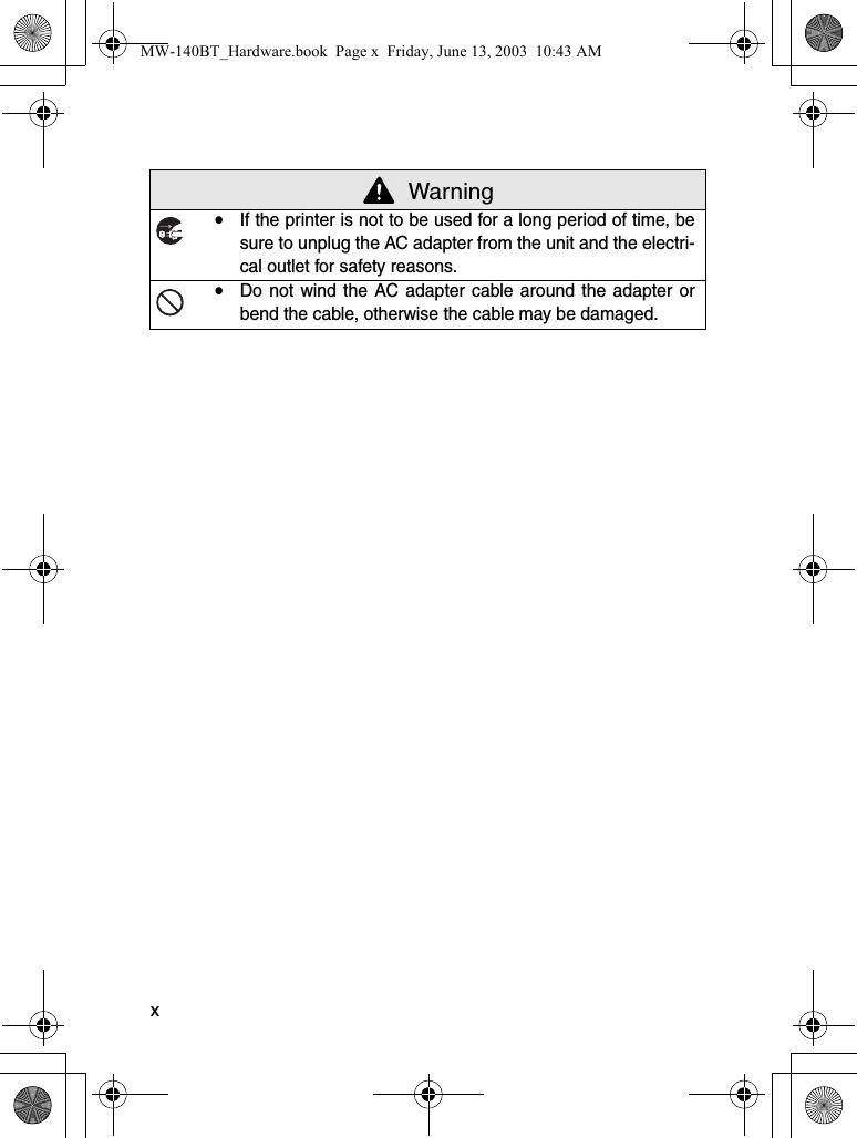 xyIf the printer is not to be used for a long period of time, besure to unplug the AC adapter from the unit and the electri-cal outlet for safety reasons.yDo not wind the AC adapter cable around the adapter orbend the cable, otherwise the cable may be damaged. WarningMW-140BT_Hardware.book  Page x  Friday, June 13, 2003  10:43 AM