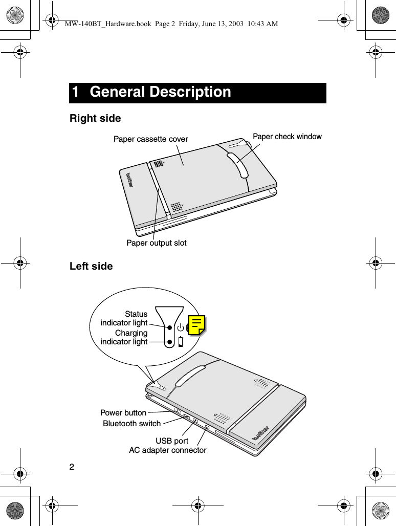 2Right sideLeft side1 General DescriptionPaper cassette coverPaper check windowPaper output slotStatusindicator lightAC adapter connectorPower buttonUSB portChargingindicator lightBluetooth switchMW-140BT_Hardware.book  Page 2  Friday, June 13, 2003  10:43 AM