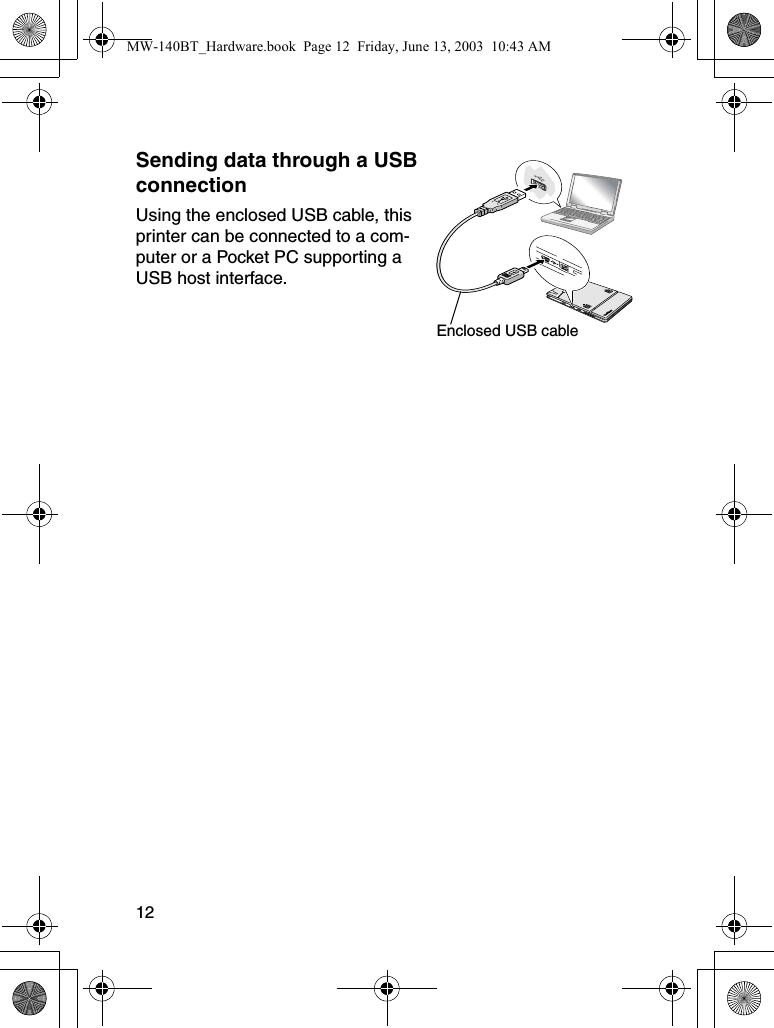 12Sending data through a USB connectionUsing the enclosed USB cable, this printer can be connected to a com-puter or a Pocket PC supporting a USB host interface.Enclosed USB cableMW-140BT_Hardware.book  Page 12  Friday, June 13, 2003  10:43 AM