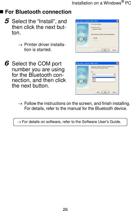 Installation on a Windows® PC26 For Bluetooth connection5Select the “Install”, and then click the next but-ton.→Printer driver installa-tion is started.6Select the COM port number you are using for the Bluetooth con-nection, and then click the next button.→Follow the instructions on the screen, and finish installing. For details, refer to the manual for the Bluetooth device.→ For details on software, refer to the Software User&apos;s Guide.