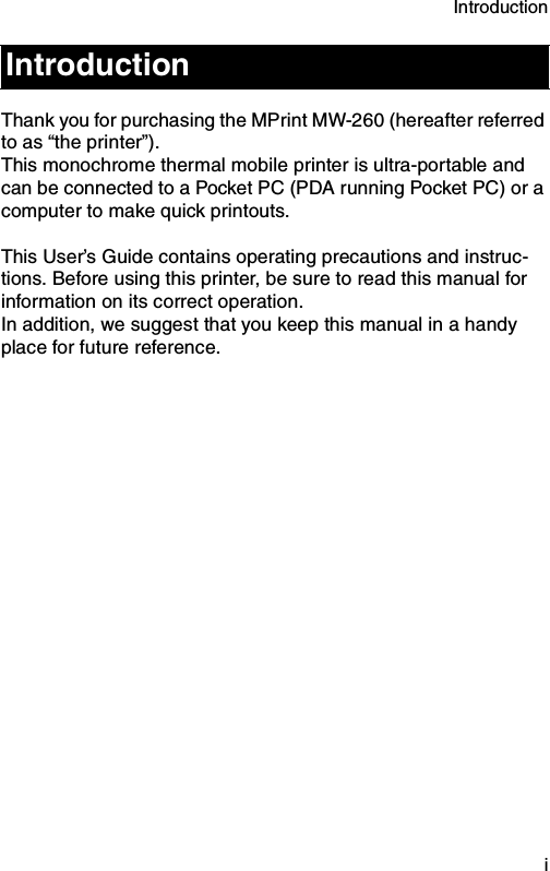 Introduction  iThank you for purchasing the MPrint MW-260 (hereafter referred to as “the printer”).This monochrome thermal mobile printer is ultra-portable and can be connected to a Pocket PC (PDA running Pocket PC) or a computer to make quick printouts.This User’s Guide contains operating precautions and instruc-tions. Before using this printer, be sure to read this manual for information on its correct operation.In addition, we suggest that you keep this manual in a handy place for future reference.Introduction