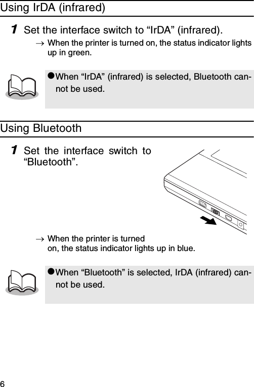 6Using IrDA (infrared)1Set the interface switch to “IrDA” (infrared).→When the printer is turned on, the status indicator lights up in green.Using Bluetooth1Set the interface switch to“Bluetooth”.→When the printer is turned on, the status indicator lights up in blue.zWhen “IrDA” (infrared) is selected, Bluetooth can-not be used.zWhen “Bluetooth” is selected, IrDA (infrared) can-not be used.