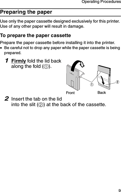 Operating Procedures  9Preparing the paperUse only the paper cassette designed exclusively for this printer. Use of any other paper will result in damage.To prepare the paper cassettePrepare the paper cassette before installing it into the printer.•Be careful not to drop any paper while the paper cassette is being prepared.1Firmly fold the lid back along the fold (1).2Insert the tab on the lid into the slit (2) at the back of the cassette.Front Back