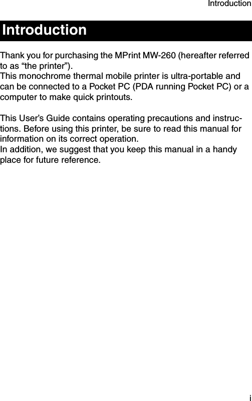 Introduction  iThank you for purchasing the MPrint MW-260 (hereafter referred to as “the printer”).This monochrome thermal mobile printer is ultra-portable and can be connected to a Pocket PC (PDA running Pocket PC) or a computer to make quick printouts.This User’s Guide contains operating precautions and instruc-tions. Before using this printer, be sure to read this manual for information on its correct operation.In addition, we suggest that you keep this manual in a handy place for future reference.Introduction