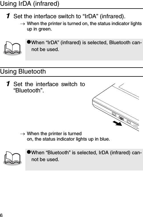 6Using IrDA (infrared)1Set the interface switch to “IrDA” (infrared).→When the printer is turned on, the status indicator lights up in green.Using Bluetooth1Set the interface switch to“Bluetooth”.→When the printer is turned on, the status indicator lights up in blue.#When “IrDA” (infrared) is selected, Bluetooth can-not be used.#When “Bluetooth” is selected, IrDA (infrared) can-not be used.