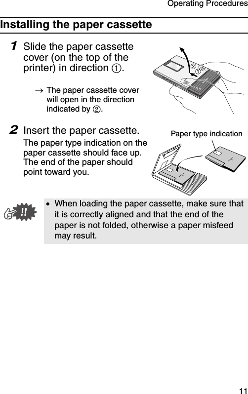 Operating Procedures  11Installing the paper cassette1Slide the paper cassette cover (on the top of the printer) in direction 1.→The paper cassette cover will open in the direction indicated by 2.2Insert the paper cassette.The paper type indication on the paper cassette should face up. The end of the paper should point toward you.•When loading the paper cassette, make sure that it is correctly aligned and that the end of the paper is not folded, otherwise a paper misfeed may result.Paper type indication