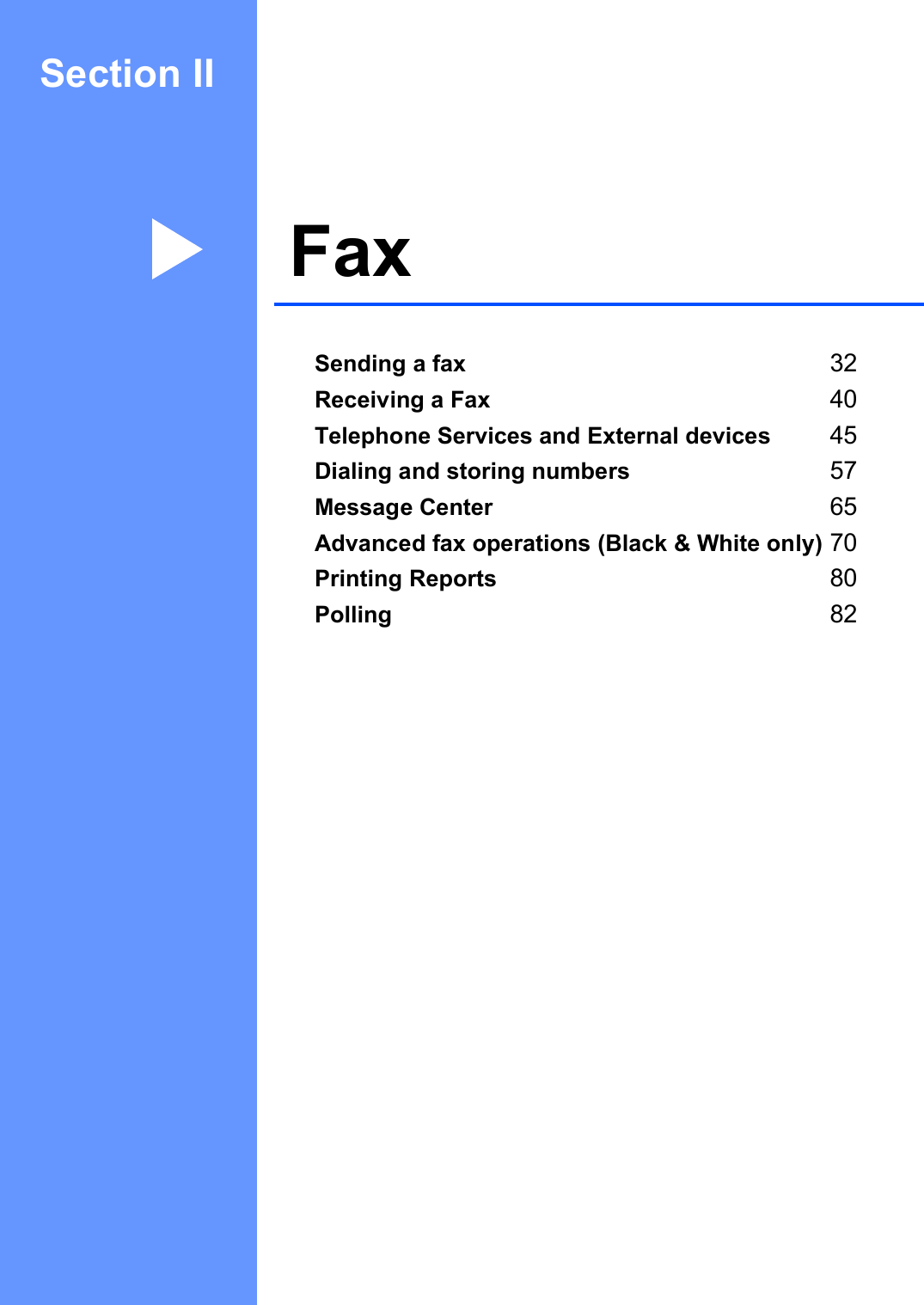 Section IIFax IISending a fax 32Receiving a Fax 40Telephone Services and External devices 45Dialing and storing numbers 57Message Center 65Advanced fax operations (Black &amp; White only) 70Printing Reports 80Polling 82