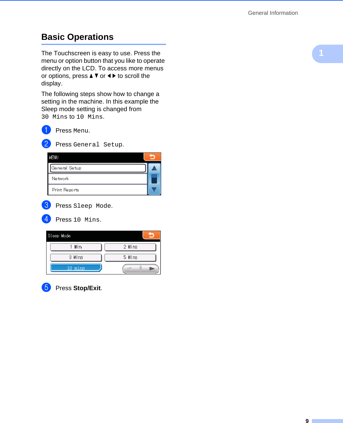 General Information91Basic Operations 1The Touchscreen is easy to use. Press the menu or option button that you like to operate directly on the LCD. To access more menus or options, press ab or dc to scroll the display.The following steps show how to change a setting in the machine. In this example the Sleep mode setting is changed from 30 Mins to 10 Mins.aPress Menu.bPress General Setup. cPress Sleep Mode.dPress 10 Mins. ePress Stop/Exit.
