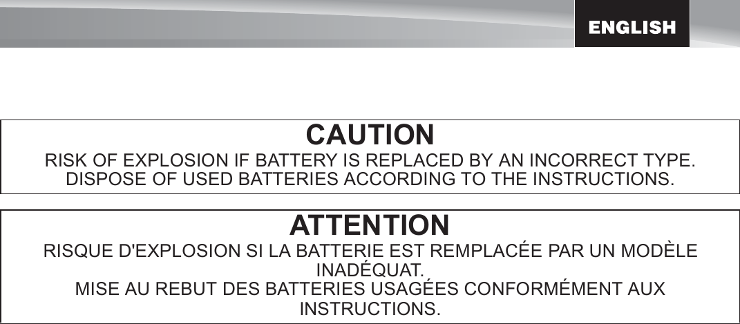 3CAUTIONRISK OF EXPLOSION IF BATTERY IS REPLACED BY AN INCORRECT TYPE.DISPOSE OF USED BATTERIES ACCORDING TO THE INSTRUCTIONS.ATTENTIONRISQUE D&apos;EXPLOSION SI LA BATTERIE EST REMPLACÉE PAR UN MODÈLE INADÉQUAT.MISE AU REBUT DES BATTERIES USAGÉES CONFORMÉMENT AUX INSTRUCTIONS.