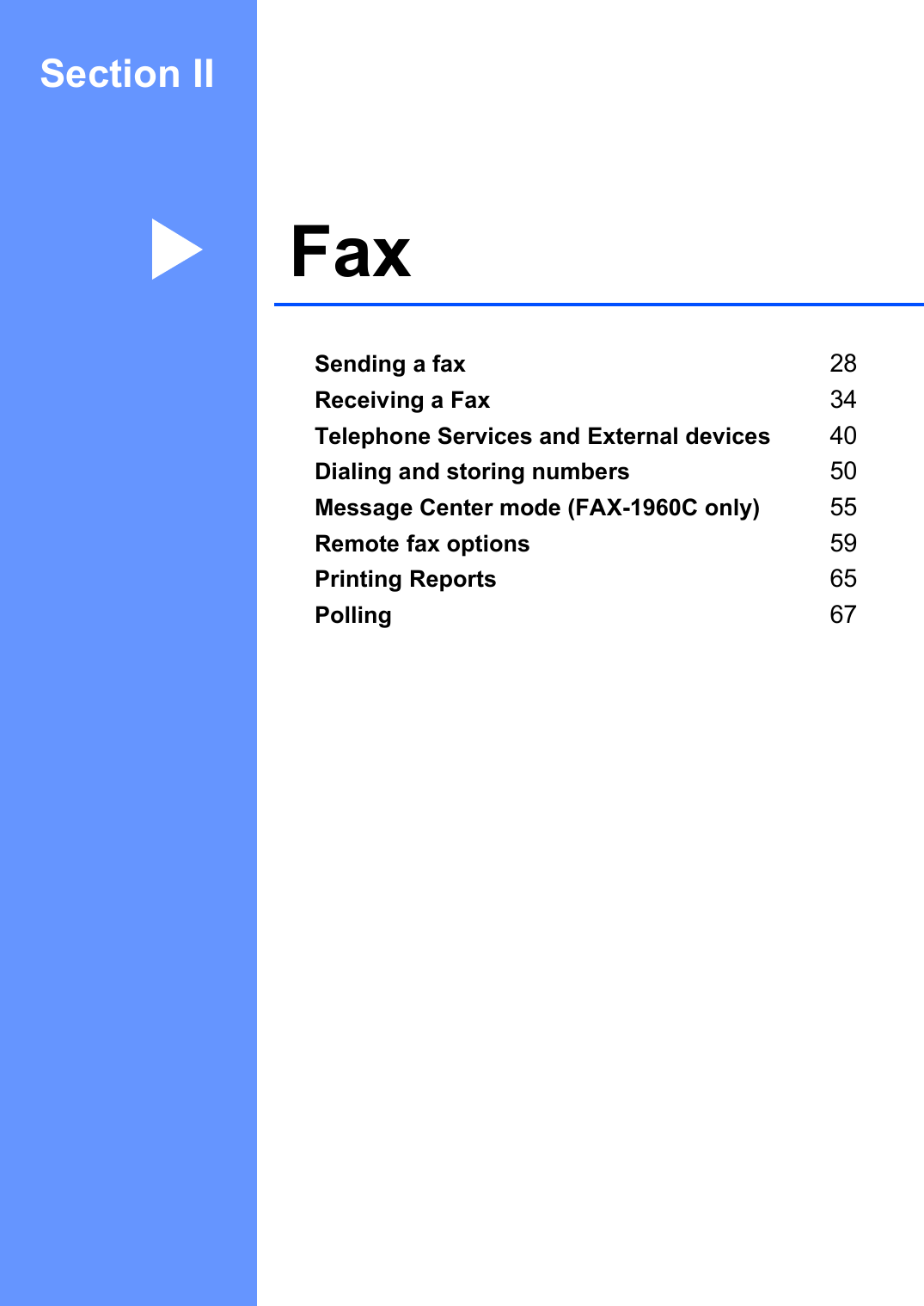 Section IIFax IISending a fax 28Receiving a Fax 34Telephone Services and External devices 40Dialing and storing numbers 50Message Center mode (FAX-1960C only) 55Remote fax options 59Printing Reports 65Polling 67