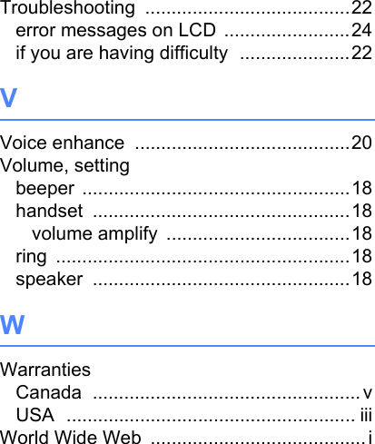 Troubleshooting .......................................22error messages on LCD ........................24if you are having difficulty .....................22VVoice enhance .........................................20Volume, settingbeeper ...................................................18handset .................................................18volume amplify ...................................18ring ........................................................18speaker .................................................18WWarrantiesCanada ................................................... vUSA ....................................................... iiiWorld Wide Web .........................................i