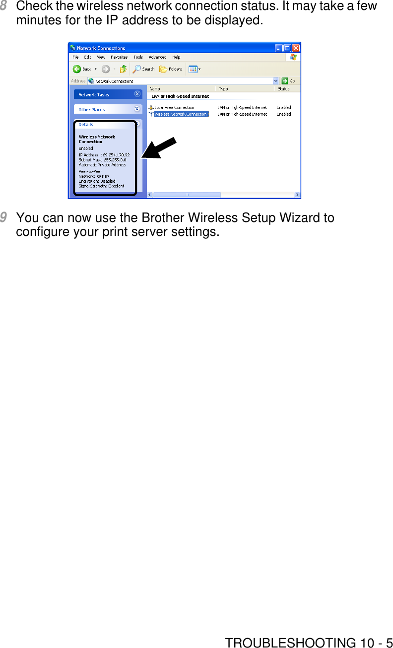 TROUBLESHOOTING 10 - 58Check the wireless network connection status. It may take a few minutes for the IP address to be displayed.9You can now use the Brother Wireless Setup Wizard to configure your print server settings.