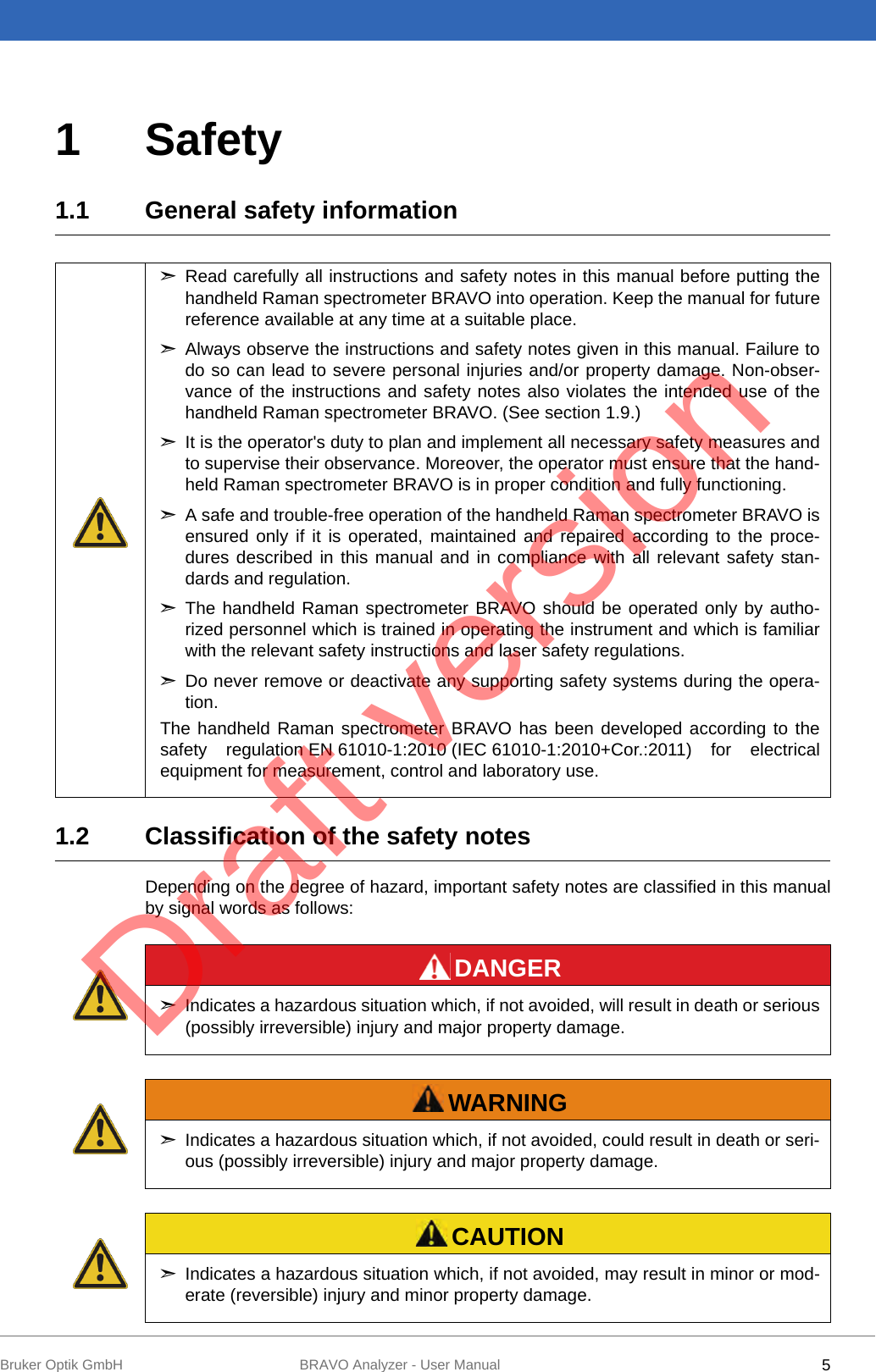 5Bruker Optik GmbH BRAVO Analyzer - User Manual1 Safety1.1 General safety information1.2 Classification of the safety notesDepending on the degree of hazard, important safety notes are classified in this manualby signal words as follows:➣Read carefully all instructions and safety notes in this manual before putting thehandheld Raman spectrometer BRAVO into operation. Keep the manual for futurereference available at any time at a suitable place. ➣Always observe the instructions and safety notes given in this manual. Failure todo so can lead to severe personal injuries and/or property damage. Non-obser-vance of the instructions and safety notes also violates the intended use of thehandheld Raman spectrometer BRAVO. (See section 1.9.) ➣It is the operator&apos;s duty to plan and implement all necessary safety measures andto supervise their observance. Moreover, the operator must ensure that the hand-held Raman spectrometer BRAVO is in proper condition and fully functioning. ➣A safe and trouble-free operation of the handheld Raman spectrometer BRAVO isensured only if it is operated, maintained and repaired according to the proce-dures described in this manual and in compliance with all relevant safety stan-dards and regulation. ➣The handheld Raman spectrometer BRAVO should be operated only by autho-rized personnel which is trained in operating the instrument and which is familiarwith the relevant safety instructions and laser safety regulations. ➣Do never remove or deactivate any supporting safety systems during the opera-tion.The handheld Raman spectrometer BRAVO has been developed according to thesafety regulation EN 61010-1:2010 (IEC 61010-1:2010+Cor.:2011) for electricalequipment for measurement, control and laboratory use.DANGER➣Indicates a hazardous situation which, if not avoided, will result in death or serious(possibly irreversible) injury and major property damage.WARNING➣Indicates a hazardous situation which, if not avoided, could result in death or seri-ous (possibly irreversible) injury and major property damage.CAUTION➣Indicates a hazardous situation which, if not avoided, may result in minor or mod-erate (reversible) injury and minor property damage.Draft version