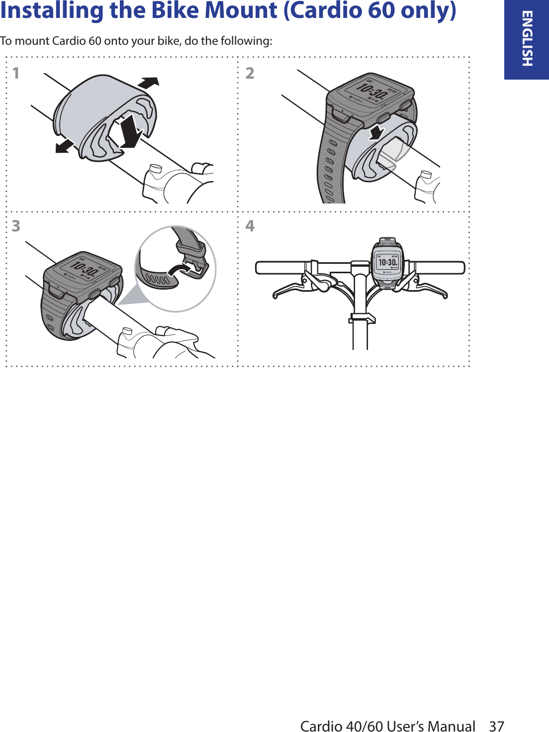 37ENGLISHCardio 40/60 User’s ManualInstalling the Bike Mount (Cardio 60 only)To mount Cardio 60 onto your bike, do the following:AM12AMAM34