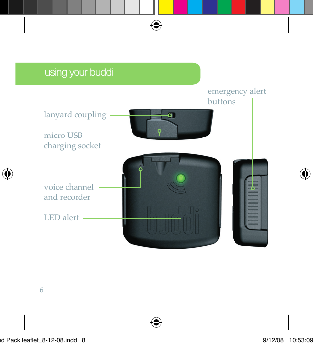 6using your buddilanyard couplingmicro USBcharging socketvoice channeland recorderLED alertemergency alert buttonsBud Pack leaflet_8-12-08.indd   8 9/12/08   10:53:09