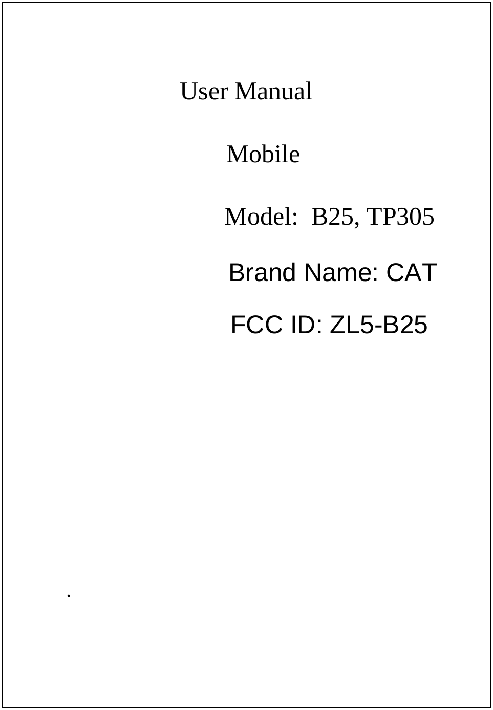   User Manual              Mobile    Model:  B25, TP305     .Brand Name: CATFCC ID: ZL5-B25