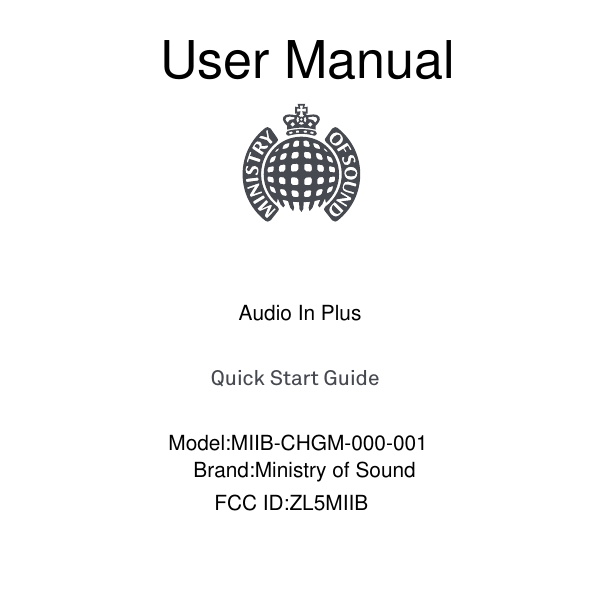 Quick Start GuideAudio In PlusUser ManualModel:MIIB-CHGM-000-001Brand:Ministry of SoundFCC ID:ZL5MIIB