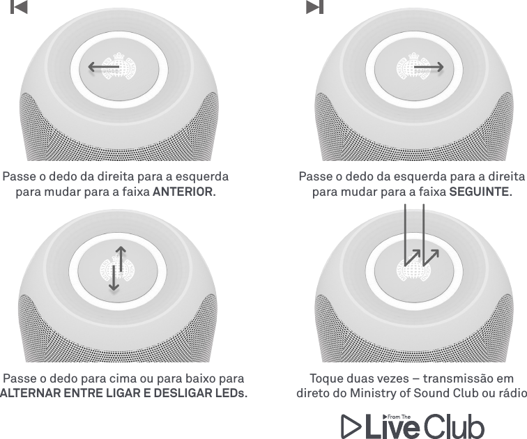 Passe o dedo para cima ou para baixo para ALTERNAR ENTRE LIGAR E DESLIGAR LEDs.Toque duas vezes – transmissão em direto do Ministry of Sound Club ou rádioPasse o dedo da esquerda para a direita para mudar para a faixa SEGUINTE.Passe o dedo da direita para a esquerda para mudar para a faixa ANTERIOR.