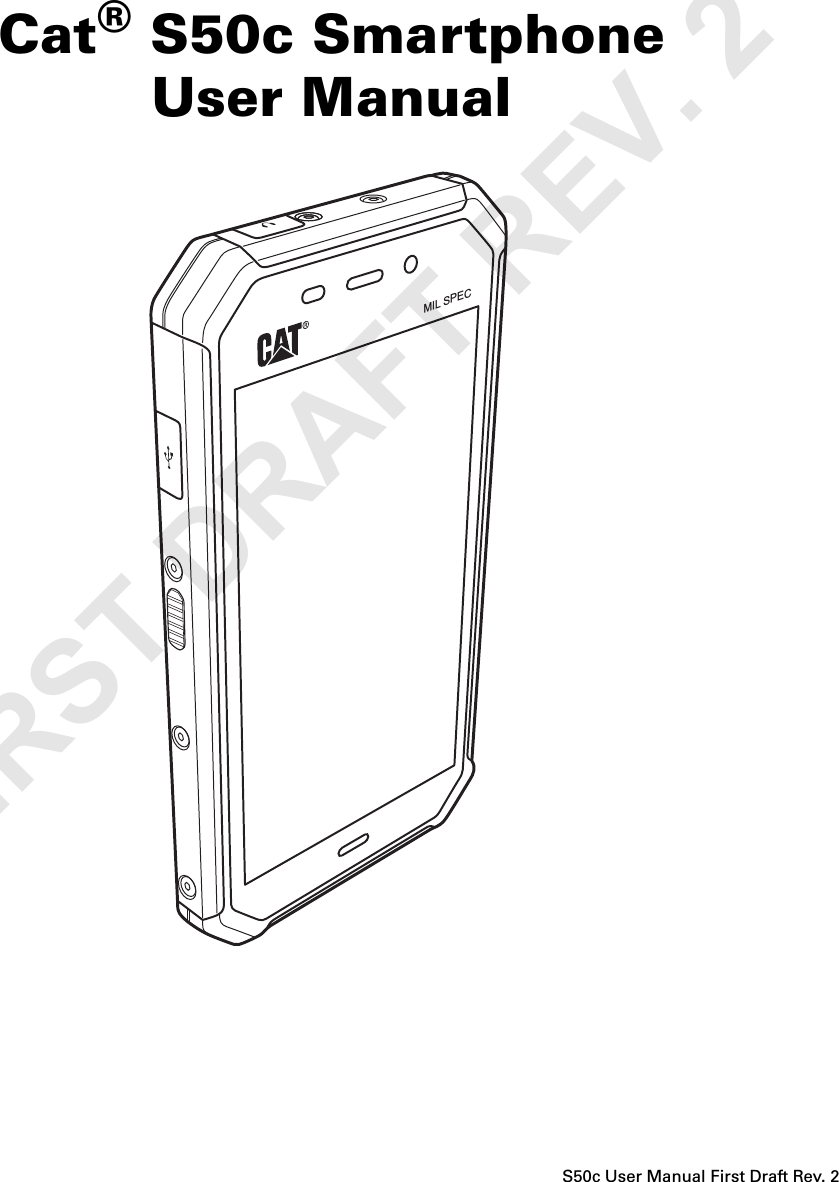 Cat® S50c SmartphoneUser ManualS50c User Manual First Draft Rev. 2MIL SPECFIRST DRAFT REV. 2