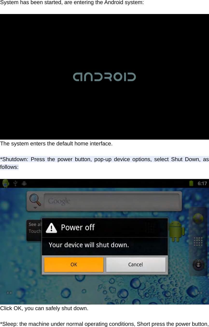  System has been started, are entering the Android system:   The system enters the default home interface.  *Shutdown: Press the power button, pop-up device options, select Shut Down, as follows:   Click OK, you can safely shut down.  *Sleep: the machine under normal operating conditions, Short press the power button, 