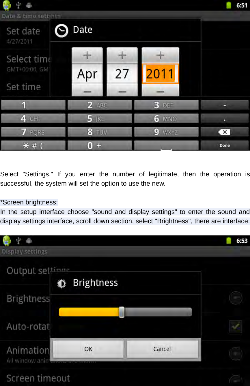   Select &quot;Settings.&quot; If you enter the number of legitimate, then the operation is successful, the system will set the option to use the new.  *Screen brightness: In the setup interface choose &quot;sound and display settings&quot; to enter the sound and display settings interface, scroll down section, select &quot;Brightness&quot;, there are interface:     