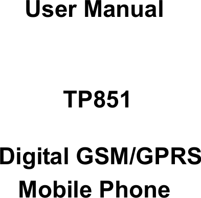      User Manual   TP851   Digital GSM/GPRS Mobile Phone                                           
