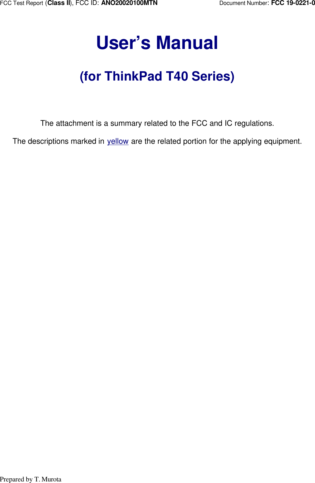 FCC Test Report (Class II), FCC ID: ANO20020100MTN                   Document Number: FCC 19-0221-0Prepared by T. MurotaUser’s Manual(for ThinkPad T40 Series)The attachment is a summary related to the FCC and IC regulations.The descriptions marked in yellow are the related portion for the applying equipment.