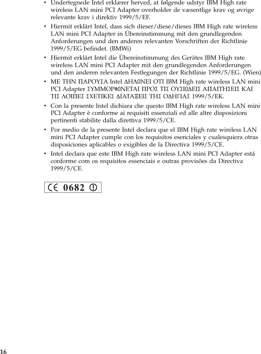 vUndertegnede Intel erklærer herved, at følgende udstyr IBM High ratewireless LAN mini PCI Adapter overholder de væsentlige krav og øvrigerelevante krav i direktiv 1999/5/EF.vHiermit erklärt Intel, dass sich dieser/diese/dieses IBM High rate wirelessLAN mini PCI Adapter in Übereinstimmung mit den grundlegendenAnforderungen und den anderen relevanten Vorschriften der Richtlinie1999/5/EG befindet. (BMWi)vHiermit erklärt Intel die Übereinstimmung des Gerätes IBM High ratewireless LAN mini PCI Adapter mit den grundlegenden Anforderungenund den anderen relevanten Festlegungen der Richtlinie 1999/5/EG. (Wien)vME THN ΠAPOYΣA Intel ∆HΛNEI OTI IBM High rate wireless LAN miniPCI Adapter ΣYMMOPΦNETAI ΠPOΣTIΣOYΣI∆EIΣAΠAITHΣEIΣKAITIΣΛOIΠEΣΣXETIKEΣ∆IATAΞEIΣTHΣO∆HΓIAΣ1999/5/EK.vCon la presente Intel dichiara che questo IBM High rate wireless LAN miniPCI Adapter èconforme ai requisiti essenziali ed alle altre disposizionipertinenti stabilite dalla direttiva 1999/5/CE.vPor medio de la presente Intel declara que el IBM High rate wireless LANmini PCI Adapter cumple con los requisitos esenciales y cualesquiera otrasdisposiciones aplicables o exigibles de la Directiva 1999/5/CE.vIntel declara que este IBM High rate wireless LAN mini PCI Adapter estáconforme com os requisitos essenciais e outras provisões da Directiva1999/5/CE.16
